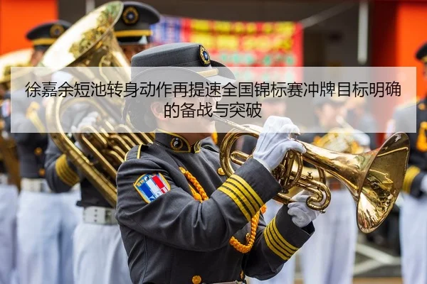 徐嘉余短池转身动作再提速全国锦标赛冲牌目标明确的备战与突破